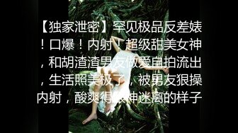 【独家泄密】罕见极品反差婊！口爆！内射！超级甜美女神，和胡渣渣男友做爱自拍流出，生活照美极了，被男友狠操内射，酸爽得眼神迷离的样子