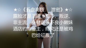 ★☆《云盘高质☀️泄密》★☆露脸才是王道！高冷、叛逆、非主流、身材苗条不良小嫩妹酒店约炮金主，终究还是被鸡巴给征服了