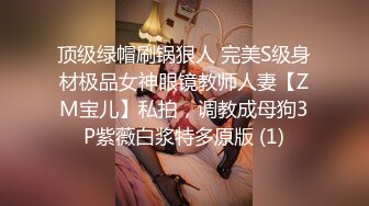 顶级绿帽刷锅狠人 完美S级身材极品女神眼镜教师人妻【ZM宝儿】私拍，调教成母狗3P紫薇白浆特多原版 (1)