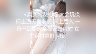 ❤️√真实网友约炮 太会玩楼梯走道无套啪啪 床上后入 一直干到厨房全程无套内射 女主身材真好 可约