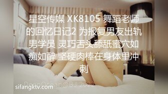 星空传媒 XK8105 舞蹈老师的回忆日记2 为报复男友出轨男学员 灵巧舌头舔舐蜜穴如痴如醉 坚硬肉棒在身体里冲刺