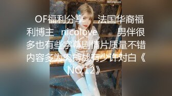 ❤OF福利分享❤㊙法国华裔福利博主⭐nicolove⭐▶▶男伴很多也有些字幕剧情片质量不错内容多为肉搏战有少许对白《NO.12》