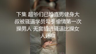 下集 超爷们已婚直男健身大叔被骚逼学员勾引偷情第一次操男人 无套插进骚逼比操女人还爽