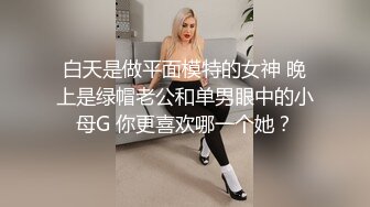 白天是做平面模特的女神 晚上是绿帽老公和单男眼中的小母G 你更喜欢哪一个她？