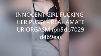 INNOCENT GIRL FUCKING HER PUSSY - REAL AMATEUR ORGASM (ph5db7029d469ea)