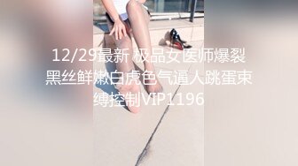 12/29最新 极品女医师爆裂黑丝鲜嫩白虎色气逼人跳蛋束缚控制VIP1196