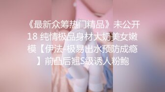 《最新众筹热门精品》未公开18 纯情极品身材大奶美女嫩模【伊法-极易出水预防成瘾】前凸后翘S级诱人粉鲍