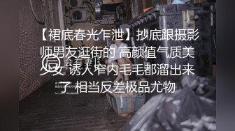 【裙底春光乍泄】抄底跟摄影师男友逛街的 高颜值气质美少女 诱人窄内毛毛都溜出来了 相当反差极品尤物