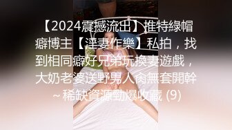 【2024震撼流出】推特綠帽癖博主【淫妻作樂】私拍，找到相同癖好兄弟玩換妻遊戲，大奶老婆送野男人肏無套開幹～稀缺資源勁爆收藏 (9)