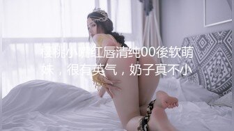  排骨哥大学城约操胸大性感的美女,高难度前插,侧入,后插