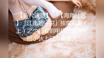 【新片速遞】  ✨【海角社区】「江南痞子说」按摩到家（上）之少妇看到电梯按摩海报，招小伙上门无套猛夹！