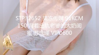 STP32652 果冻传媒 91KCM150 背着出轨老婆的大奶闺蜜 苏念瑾 VIP0600