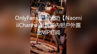 OnlyFans 肥臀大奶【NaomiiiChannel】性爱内射户外露出VIP订阅