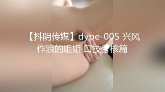 【抖阴传媒】dype-005 兴风作浪的姐姐 口技考核篇