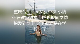 重庆合川区某实验中学 小情侣在教室课桌上啪啪被同学偷拍发到网上 这下彻底是在学校火了