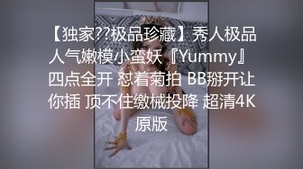 【独家??极品珍藏】秀人极品人气嫩模小蛮妖『Yummy』四点全开 怼着菊拍 BB掰开让你插 顶不住缴械投降 超清4K原版