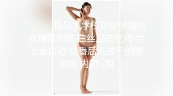 ❤️❤️极品大学校花穿情趣内衣自慰啪啪 白丝足交吃鸡 女上全自动 轮番后入被干的嗷嗷叫 内射~爽