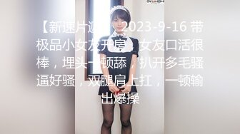 【新速片遞】  2023-9-16 带极品小女友开房，女友口活很棒，埋头一顿舔，扒开多毛骚逼好骚，双腿肩上扛，一顿输出爆操