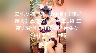 豪乳女神户外一姐回归【你好迷人】真实勾引出租车司机车震无套做爱 半藏密诱街头女 勾引滴滴车上郎