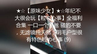 ★☆【原味少女】★☆年纪不大很会玩【粒の心事】全福利合集 一口一个爸爸 骚的不要，无滤镜纯天然，阴毛户型很有特色粒の心事 (9)