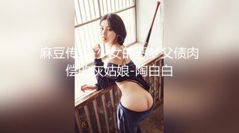 麻豆传媒-少女的恶梦父债肉偿的灰姑娘-陶白白