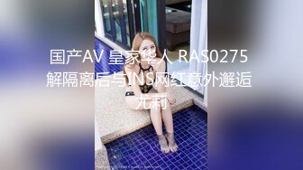 国产AV 皇家华人 RAS0275 解隔离后与INS网红意外邂逅 尤莉