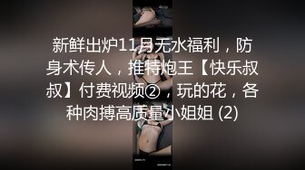 新鲜出炉11月无水福利，防身术传人，推特炮王【快乐叔叔】付费视频②，玩的花，各种肉搏高质量小姐姐 (2)