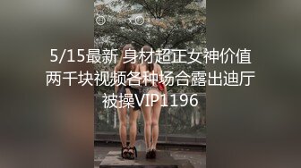 5/15最新 身材超正女神价值两千块视频各种场合露出迪厅被操VIP1196