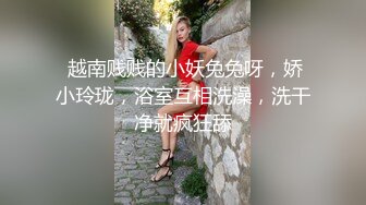  越南贱贱的小妖兔兔呀，娇小玲珑，浴室互相洗澡，洗干净就疯狂舔