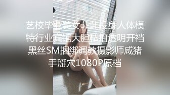 艺校毕业美女菲菲投身人体模特行业宾馆大胆私拍透明开裆黑丝SM捆绑调教摄影师咸猪手掰穴1080P原档