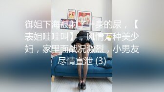 御姐下海被射了一身的尿，【表姐哇哇叫】，风情万种美少妇，家里面战况激烈，小男友尽情宣泄 (3)