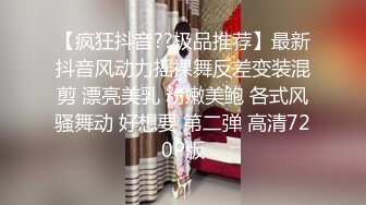 【疯狂抖音??极品推荐】最新抖音风动力摇裸舞反差变装混剪 漂亮美乳 粉嫩美鲍 各式风骚舞动 好想要 第二弹 高清720P版