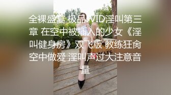 全裸盛宴 极品JVID淫叫第三章 在空中被插入的少女《淫叫健身房》双飞版 教练狂肏空中做爱 淫叫声过大注意音量