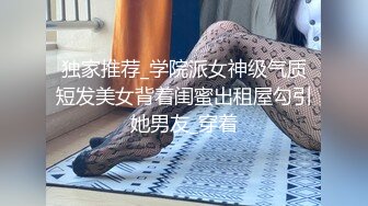 独家推荐_学院派女神级气质短发美女背着闺蜜出租屋勾引她男友_穿着