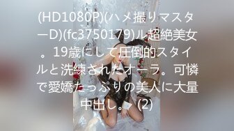 (HD1080P)(ハメ撮りマスターD)(fc3750179)ル超絶美女。19歳にして圧倒的スタイルと洗練されたオーラ。可憐で愛嬌たっぷりの美人に大量中出し。  (2)