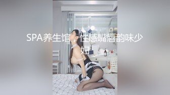 SPA养生馆，性感嘴唇韵味少妇