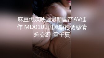 麻豆传媒映画最新国产AV佳作 MD0101国风旗袍诱惑情慾交织-雪千夏