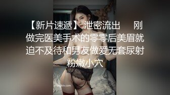 【新片速遞】 泄密流出❤️刚做完医美手术的零零后美眉就迫不及待和男友做爱无套尿射粉嫩小穴