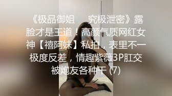 《极品御姐㊙️究极泄密》露脸才是王道！高颜气质网红女神【禧阿妹】私拍，表里不一极度反差，情趣紫薇3P肛交被炮友各种干 (7)