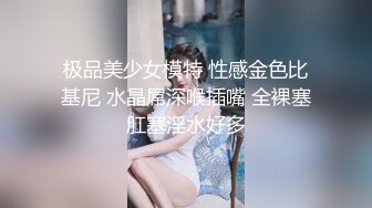 极品美少女模特 性感金色比基尼 水晶屌深喉插嘴 全裸塞肛塞淫水好多