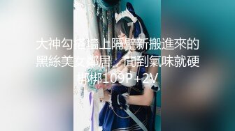 大神勾搭墻上隔壁新搬進來的黑絲美女鄰居，聞到氣味就硬梆梆109P+2V