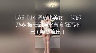 LAS-014 调皮小美女❤️阿部乃み 被干到淫水直流 狂泻不已（無碼流出）