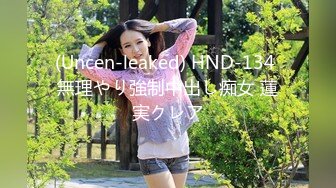 (Uncen-leaked) HND-134 無理やり強制中出し痴女 蓮実クレア