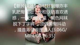 【新片速遞】身材好到爆炸丰乳肥臀美妞，长相妖艳喜欢诱惑，一线天馒头逼，黑色网袜脱下丁字裤 ，顶级美臀抖动 ，搔首弄姿很是诱人[3.06G/MP4/04:16:35]