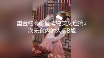 重金约高颜值清纯美女连搞2次无套内射人美B靓