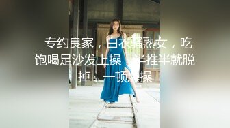   专约良家，白衣骚熟女，吃饱喝足沙发上操，半推半就脱掉，一顿爆操