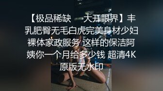 【极品稀缺❤️大开眼界】丰乳肥臀无毛白虎完美身材少妇裸体家政服务 这样的保洁阿姨你一个月给多少钱 超清4K原版无水印