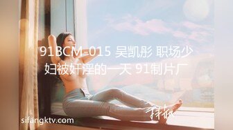 91BCM-015 吴凯彤 职场少妇被奸淫的一天 91制片厂