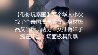 【带你玩泰国】两个华人小伙找了个泰国漂亮美女，身材极品又听话，两男一女插得妹子瘫在床上，场面极其劲爆