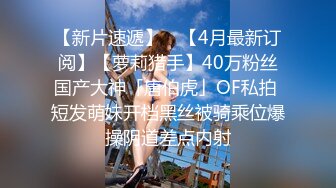 【新片速遞】 ✨【4月最新订阅】【萝莉猎手】40万粉丝国产大神「唐伯虎」OF私拍 短发萌妹开档黑丝被骑乘位爆操阴道差点内射